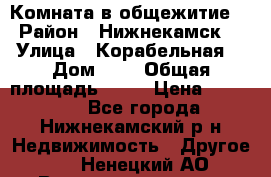 Комната в общежитие  › Район ­ Нижнекамск  › Улица ­ Корабельная  › Дом ­ 7 › Общая площадь ­ 18 › Цена ­ 360 000 - Все города, Нижнекамский р-н Недвижимость » Другое   . Ненецкий АО,Великовисочное с.